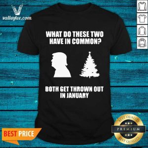 Pro What Do These Two Have In Common Both Get Thrown Out In January Trump Christmas Tree Xmas Shirt