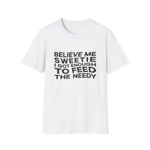Believe me sweetie, I got enough to feed the needy