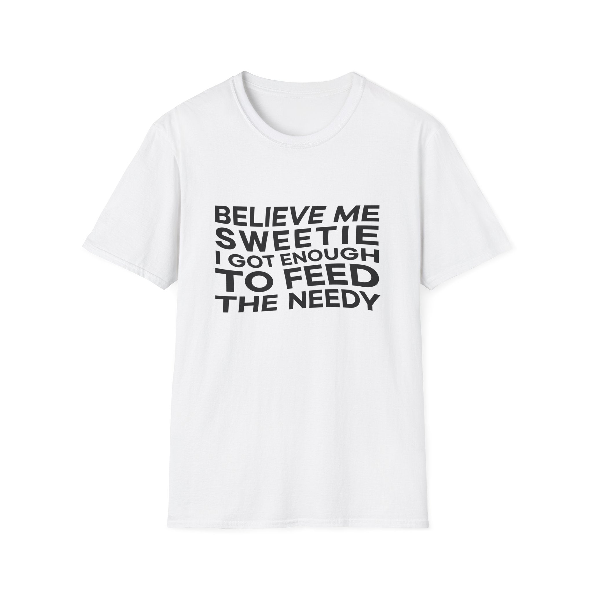 Believe me sweetie, I got enough to feed the needy Believe me sweetie, I got enough to feed the needy