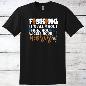 Fishing Is All About How You Wiggle Your Worm T-Shirt