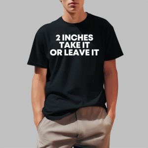 2 Inches Take It Or Leave It Shirt