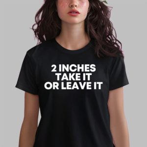 2 Inches Take It Or Leave It Shirt 3