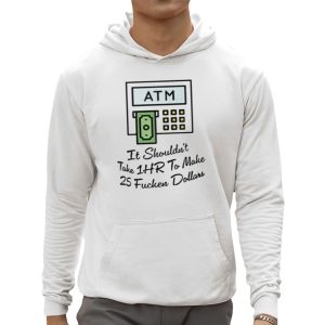 ATM It Shouldn't Take 1hr To Make 25 Fucken Dollars Shirt 2 ATM It Shouldnt Take 1hr To Make 25 Fucken Dollars Shirt 3