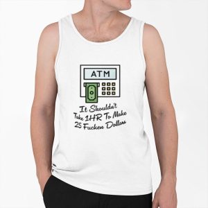 ATM It Shouldn't Take 1hr To Make 25 Fucken Dollars Shirt 3 ATM It Shouldnt Take 1hr To Make 25 Fucken Dollars Shirt 4