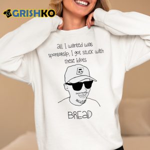 All I Wanted Was Sponsorsip I Got Stuck With These Idiots Bread Shirt 4