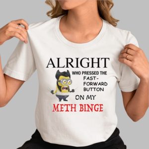 Alright Who Pressed The Fast Forward Button On My Meth Binge Shirt