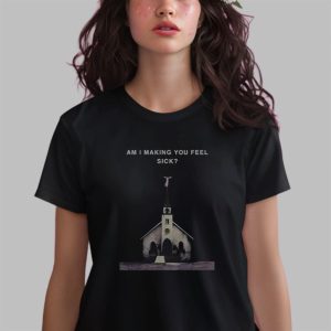 Am I Making You Feel Sick Shirt 2 Am I Making You Feel Sick Shirt 3