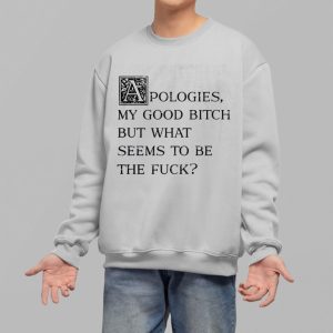 Apologies My Good Bitch But What Seems To Be The Fuck Shirt 2 Apologies My Good Bitch But What Seems To Be The Fuck Shirt 3
