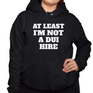 At Least I Am Not a DUI Hire Shirt 2 At Least I Am Not a DUI Hire Shirt 3