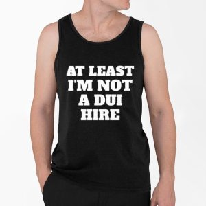 At Least I Am Not a DUI Hire Shirt 3 At Least I Am Not a DUI Hire Shirt 4