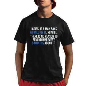 Ladies If A Man Says He Will Fix It He Will There Is No Reason To Remind Him Every Shirt