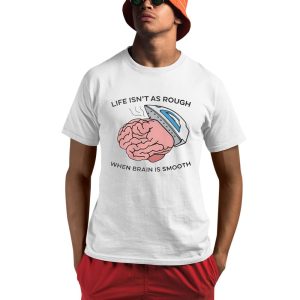 Life Isn’t As Rough When Brain Is Smooth Shirt