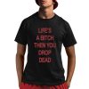Life’s A Bitch Then You Drop Dead Shirt