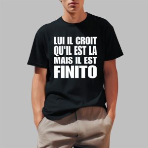 Lui Il Croit Qu’il Est La Mais Il Est Finito Shirt