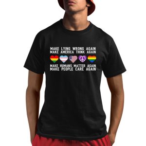 Make Lying Wrong Again Human Matter Again Make People Care Again Rights Sarcastic Shirt