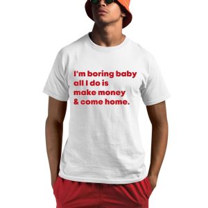 Malaika Arora I’m Boring Baby All I Do Is Make Money & Come Home Shirt