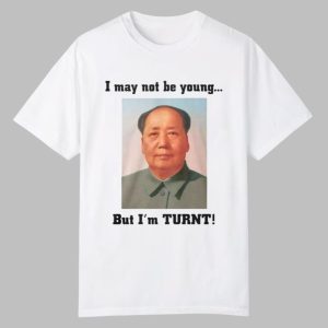 Mao Zedong I May Not Be Young But I’m Turnt Shirt