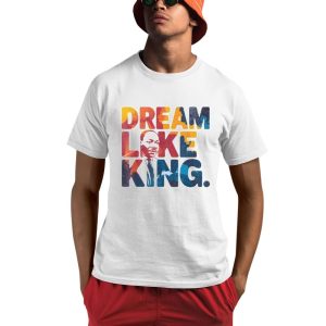 Martin Luther King Dream Like King Shirt