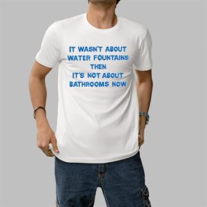 Michael James Schneider It Wasn’t About Water Fountains Then It’s Not About Bathrooms Now Shirt