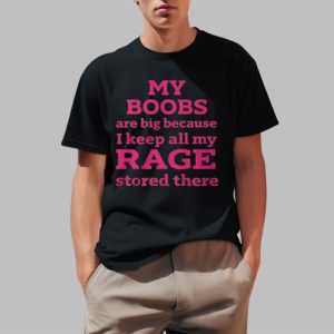 My Boobs Are Big Because I Keep All My Rage Stored There Shirt