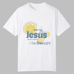 My Jesus He Be Makin’ Lemonade Shirt
