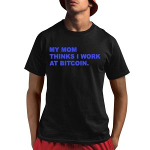 My Mom Thinks I Work At Bitcoin Shirt