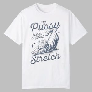 My Pussy Loves A Good Stretch Shirt