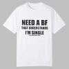 Need A BF That Understands I’m Single Shirt