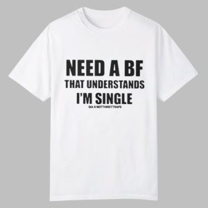 Need A BF That Understands I’m Single Shirt