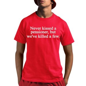 Never Kissed A Pensioner But We’ve Killed A Few Shirt
