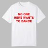 No One Here Wants To Dance Shirt