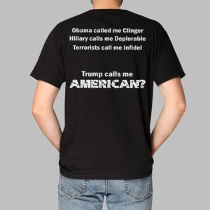 Obama Called Me Clinger Hillary Calls Me Deplorable Terrorists Call Me Infidel Trump Calls Me American Shirt