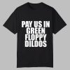 Pay Us In Green Floppy Dildos Shirt