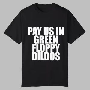 Pay Us In Green Floppy Dildos Shirt