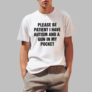 Please Be Patient I Have Autism And A Gun In My Pocket Shirt