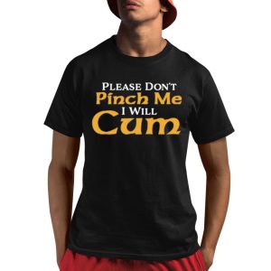 Please Don’t Pinch Me I Will Cum 2025 Shirt
