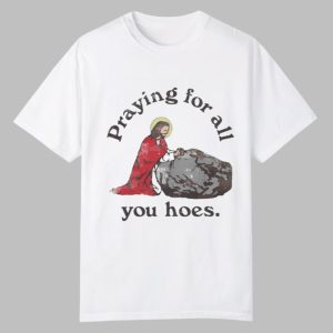 Praying For All You Hoes Jesus Shirt