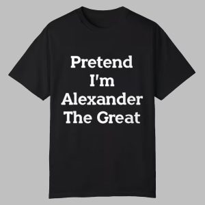Pretend I’m Alexander The Great Shirt