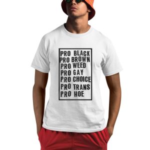 Pro Black Pro Brow Pro Weed Pro Gay Pro Choice Pro Trans Pro Hoe Shirt