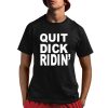 Quit Dick Ridin Shirt