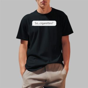 So..Cigarettes Shirt