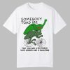 Somebody Toad Me That You Had A Boyfriend Who Looked Like A Bullfrog Shirt