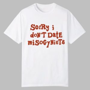 Sorry I Don’t Date Misogynists Shirt
