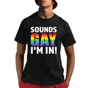 Sounds Gay I’m In Shirt
