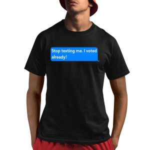 Stop Texting Me I Voted Already Shirt