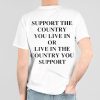 Support The Country You Live In or Live In The Country You Support Shirt