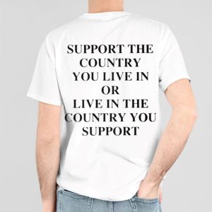 Support The Country You Live In or Live In The Country You Support Shirt