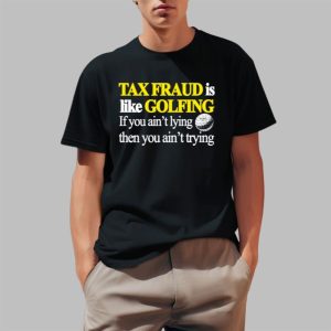 Tax Fraud Is Like Golfing If You Ain’t Lying Then You Ain’t Trying Shirt