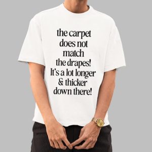 The Carpet Doesn’t Not Match The Drapes It’s A Lot Longer & Thicker Down There Shirt