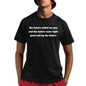 The Haters Called Me Gay And The Haters Were Right Good Call By The Haters Shirt